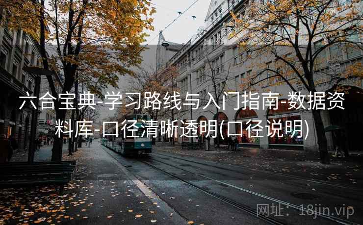六合宝典-学习路线与入门指南-数据资料库-口径清晰透明(口径说明) 六合宝典-学习路线与入门指南-数据资料库-口径清晰透明(口径说明)