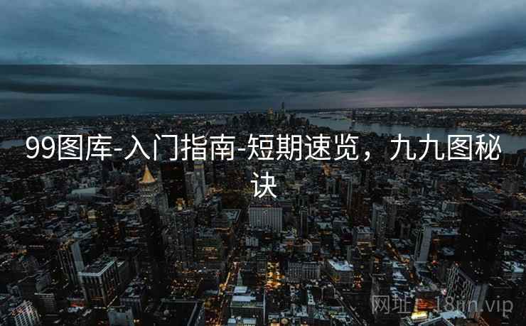 99图库-入门指南-短期速览，九九图秘诀