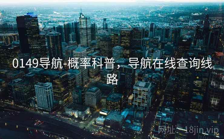 0149导航-概率科普,导航在线查询线路 0149导航-概率科普,导航在线查询线路