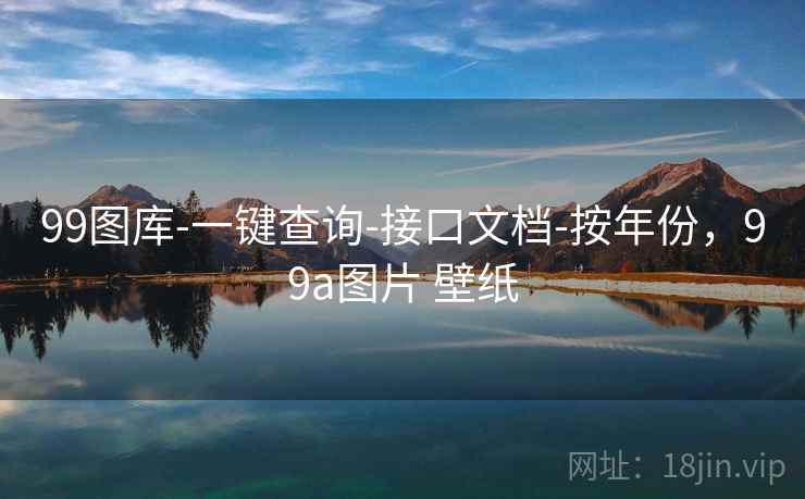 99图库-一键查询-接口文档-按年份，99a图片 壁纸