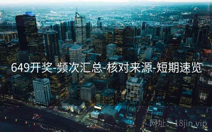 649开奖-频次汇总-核对来源-短期速览 649开奖-频次汇总-核对来源-短期速览