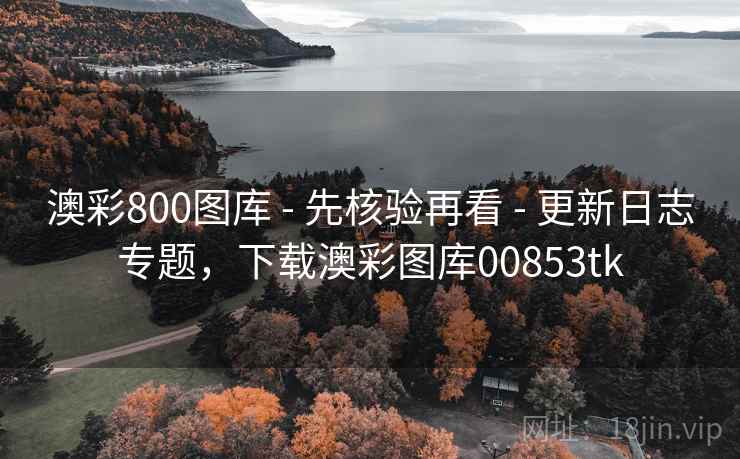 澳彩800图库 - 先核验再看 - 更新日志专题,下载澳彩图库00853tk 澳彩800图库 - 先核验再看 - 更新日志专题,下载澳彩图库00853tk
