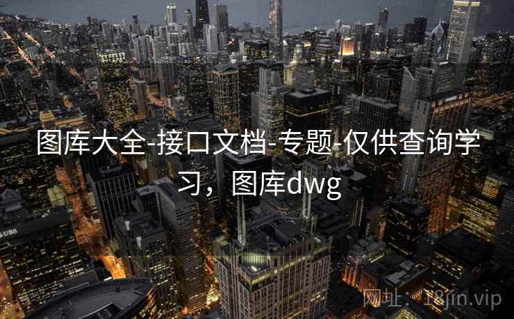 图库大全-接口文档-专题-仅供查询学习,图库dwg 图库大全-接口文档-专题-仅供查询学习,图库dwg