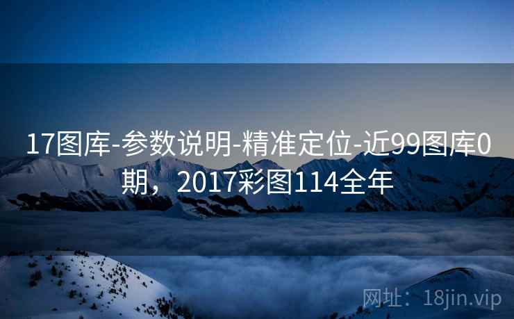 17图库-参数说明-精准定位-近99图库0期,2017彩图114全年 17图库-参数说明-精准定位-近99图库0期,2017彩图114全年