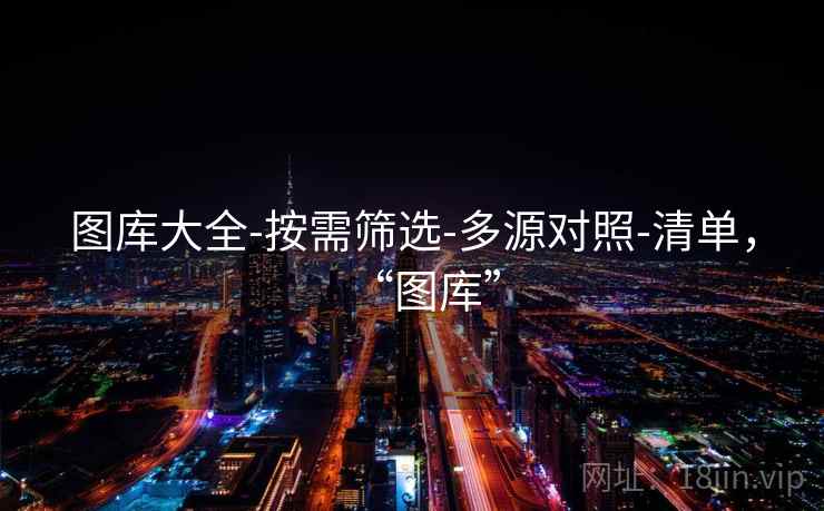 图库大全-按需筛选-多源对照-清单，“图库”
