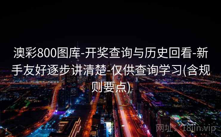 澳彩800图库-开奖查询与历史回看-新手友好逐步讲清楚-仅供查询学习(含规则要点) 澳彩800图库-开奖查询与历史回看-新手友好逐步讲清楚-仅供查询学习(含规则要点)