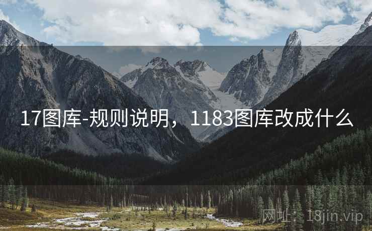 17图库-规则说明,1183图库改成什么 17图库-规则说明,1183图库改成什么