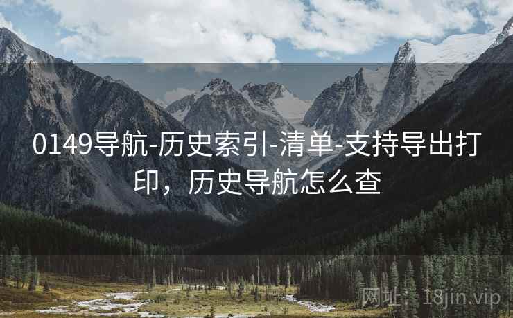 0149导航-历史索引-清单-支持导出打印，历史导航怎么查