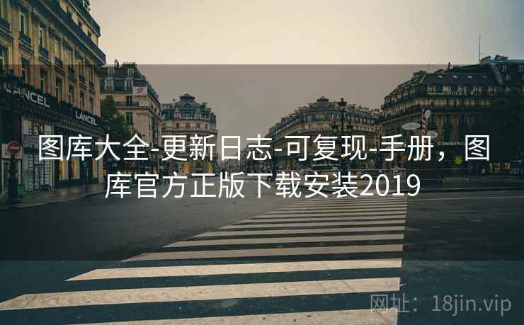 图库大全-更新日志-可复现-手册，图库官方正版下载安装2019