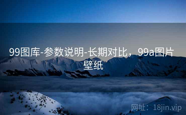 99图库-参数说明-长期对比，99a图片 壁纸