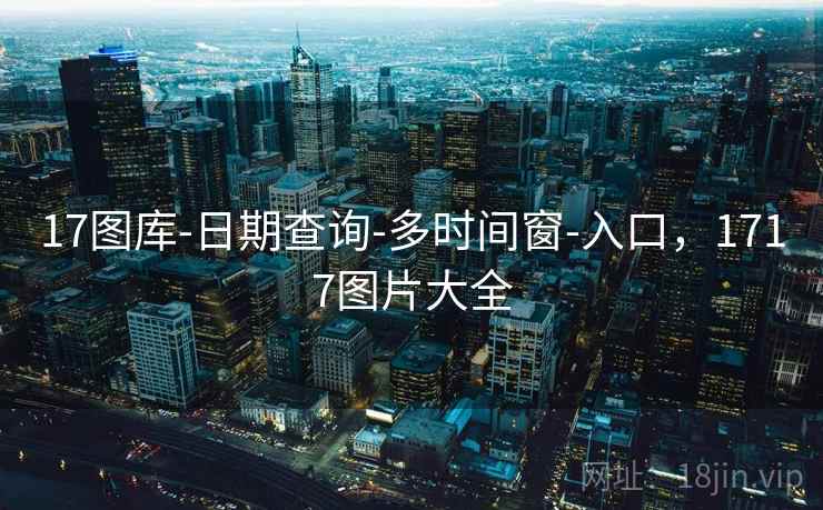 17图库-日期查询-多时间窗-入口，1717图片大全