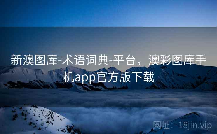 新澳图库-术语词典-平台，澳彩图库手机app官方版下载