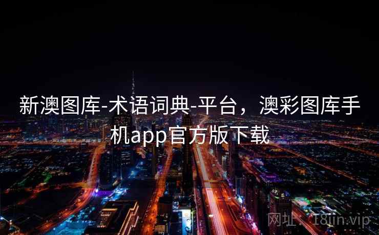 新澳图库-术语词典-平台，澳彩图库手机app官方版下载