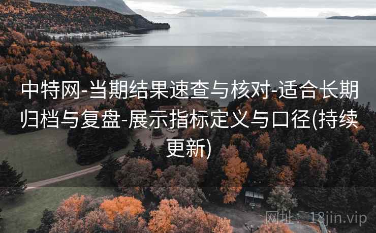 中特网-当期结果速查与核对-适合长期归档与复盘-展示指标定义与口径(持续更新)